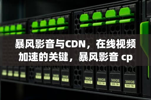 暴风影音与CDN，在线视频加速的关键，暴风影音 cpu占用高