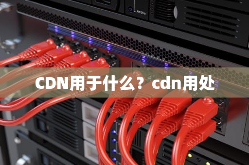 CDN用于什么？cdn用处