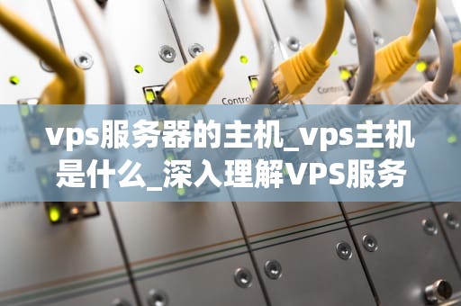 vps服务器的主机_vps主机是什么_深入理解VPS服务器主机