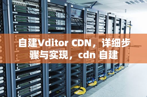 自建Vditor CDN，详细步骤与实现，cdn 自建