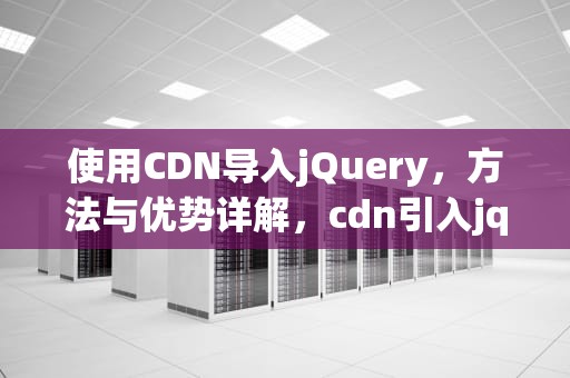 使用CDN导入jQuery，方法与优势详解，cdn引入jquery