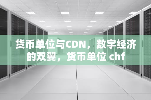 货币单位与CDN，数字经济的双翼，货币单位 chf