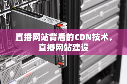 直播网站背后的CDN技术，直播网站建设