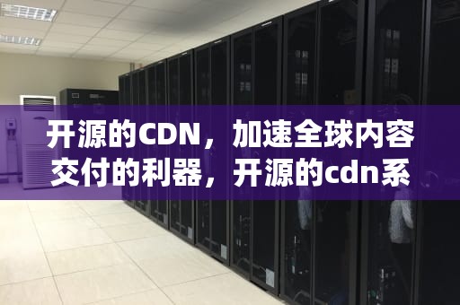 开源的CDN，加速全球内容交付的利器，开源的cdn系统