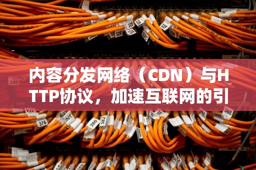 内容分发网络（CDN）与HTTP协议，加速互联网的引擎，cdn支持协议