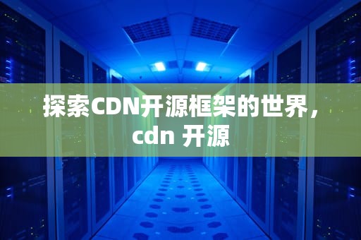 探索CDN开源框架的世界，cdn 开源