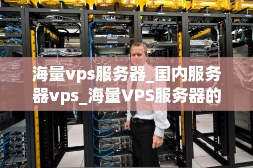 海量vps服务器_国内服务器vps_海量VPS服务器的崛起与应用