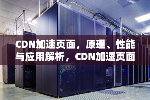 CDN加速页面，原理、性能与应用解析，CDN加速页面和点播为何价格不同