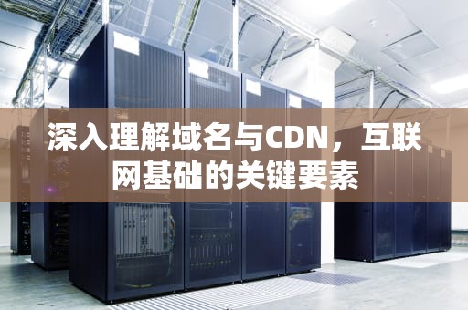 深入理解域名与CDN，互联网基础的关键要素