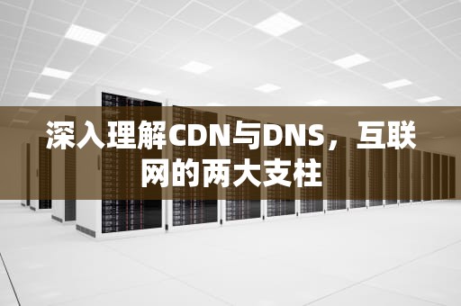 深入理解CDN与DNS，互联网的两大支柱