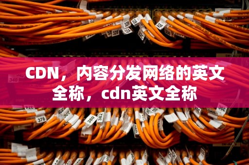 CDN，内容分发网络的英文全称，cdn英文全称