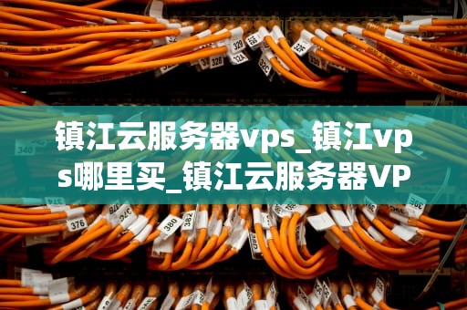 镇江云服务器vps_镇江vps哪里买_镇江云服务器VPS的全面解析