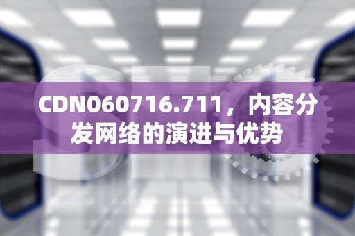 CDN060716.711，内容分发网络的演进与优势