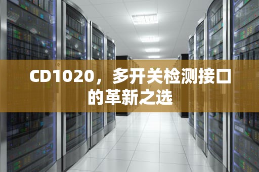 CD1020，多开关检测接口的革新之选
