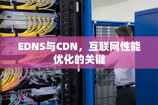 EDNS与CDN，互联网性能优化的关键