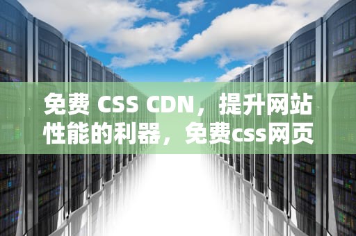免费 CSS CDN，提升网站性能的利器，免费css网页模板库