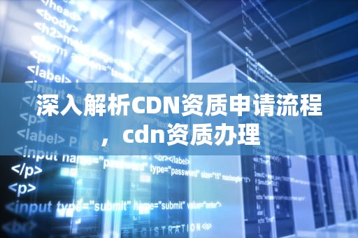 深入解析CDN资质申请流程，cdn资质办理