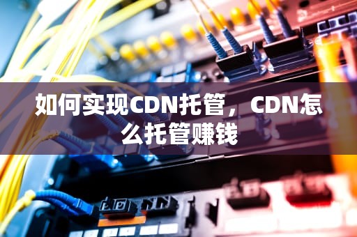 如何实现CDN托管，CDN怎么托管赚钱