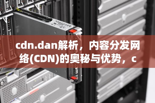 cdn.dan解析，内容分发网络(CDN)的奥秘与优势，cdn.danbocdn.site
