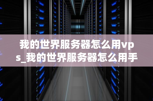 我的世界服务器怎么用vps_我的世界服务器怎么用手机玩_我的世界服务器如何使用VPS
