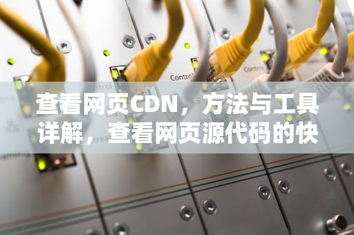 查看网页CDN，方法与工具详解，查看网页源代码的快捷键