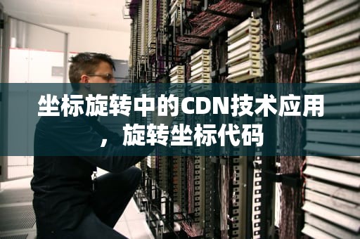 坐标旋转中的CDN技术应用，旋转坐标代码