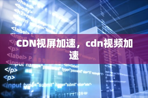 CDN视屏加速，cdn视频加速