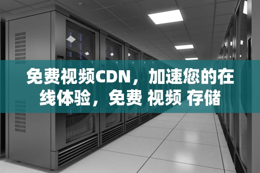 免费视频CDN，加速您的在线体验，免费 视频 存储
