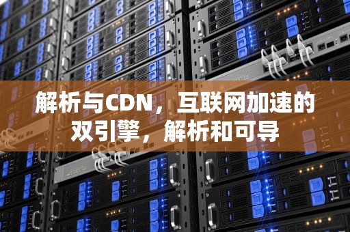 解析与CDN，互联网加速的双引擎，解析和可导