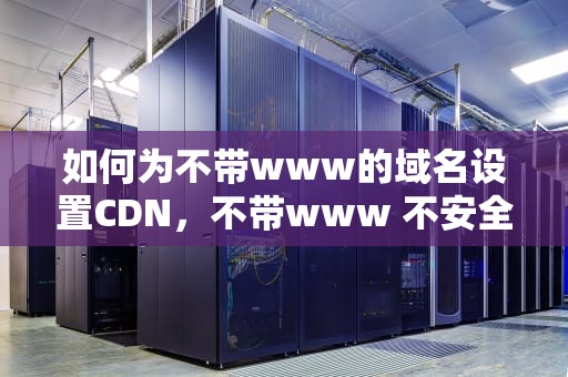 如何为不带www的域名设置CDN，不带www 不安全