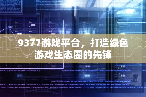 9377游戏平台，打造绿色游戏生态圈的先锋