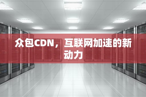 众包CDN，互联网加速的新动力