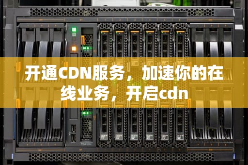开通CDN服务，加速你的在线业务，开启cdn