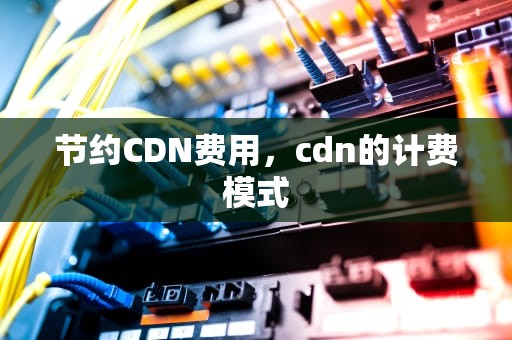 节约CDN费用，cdn的计费模式