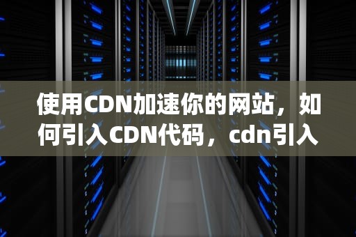 使用CDN加速你的网站，如何引入CDN代码，cdn引入js