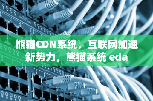熊猫CDN系统，互联网加速新势力，熊猫系统 eda