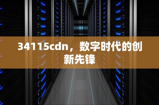 34115cdn，数字时代的创新先锋