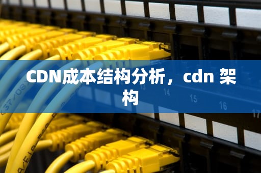 CDN成本结构分析，cdn 架构
