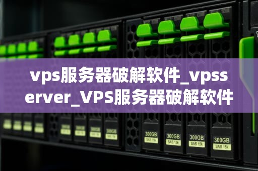vps服务器破解软件_vpsserver_VPS服务器破解软件的探索与实践