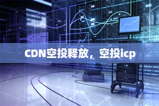 CDN空投释放，空投icp