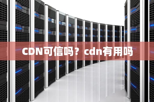 CDN可信吗？cdn有用吗