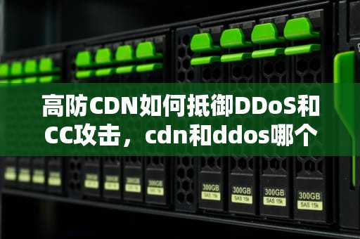 高防CDN如何抵御DDoS和CC攻击，cdn和ddos哪个在外边