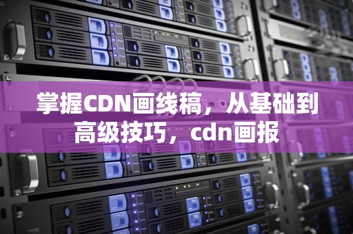 掌握CDN画线稿，从基础到高级技巧，cdn画报