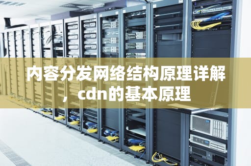 内容分发网络结构原理详解，cdn的基本原理