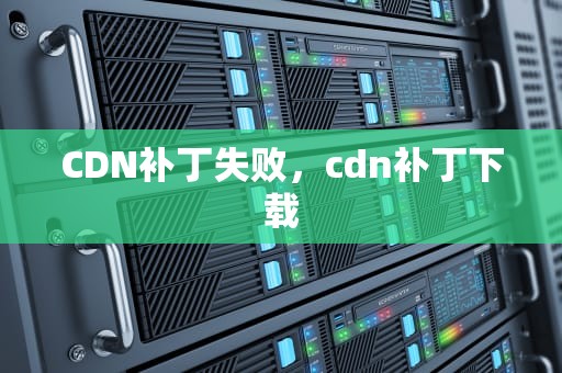 CDN补丁失败，cdn补丁下载