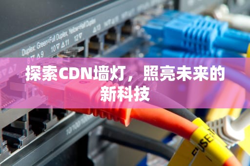 探索CDN墙灯，照亮未来的新科技