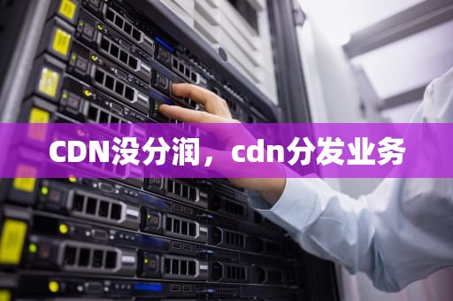 CDN没分润，cdn分发业务
