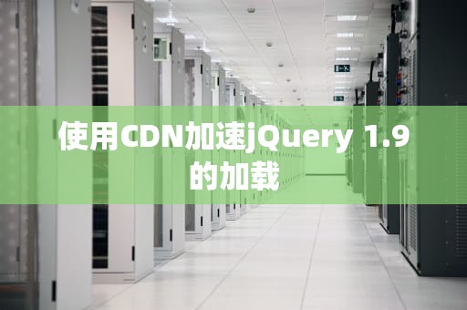 使用CDN加速jQuery 1.9的加载