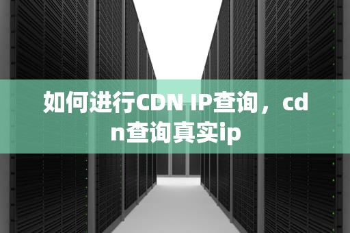 如何进行CDN IP查询，cdn查询真实ip