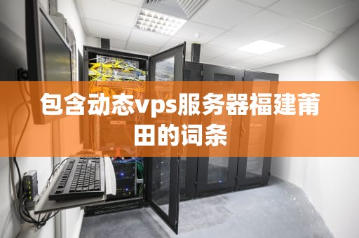 包含动态vps服务器福建莆田的词条